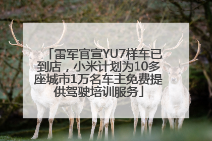 雷军官宣YU7样车已到店，小米计划为10多座城市1万名车主免费提供驾驶培训服务